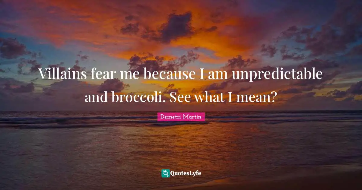 Fear Me Quotes: "Villains fear me because I am unpredictable and broccoli. See what I mean?"
