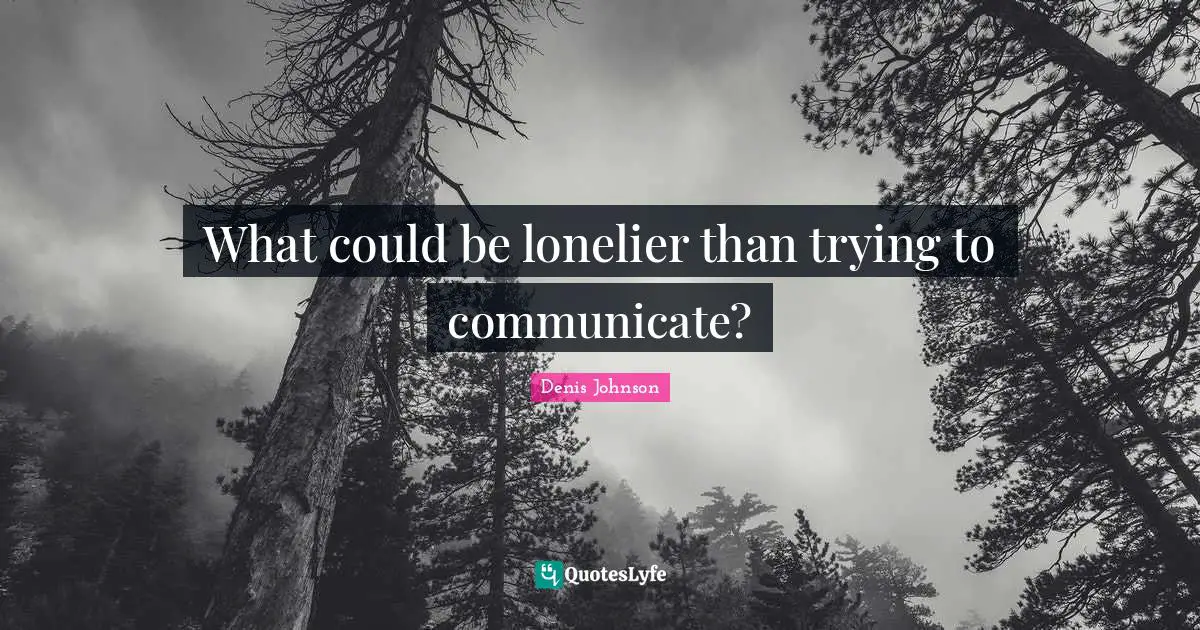 Denis Johnson Quotes: "What could be lonelier than trying to communicate?"