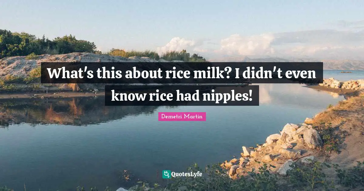 What's this about rice milk? I didn't even know rice had nipples!