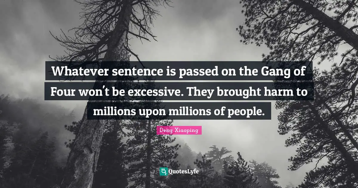 Whatever sentence is passed on the Gang of Four won't be excessive. They brought harm to millions upon millions of people.