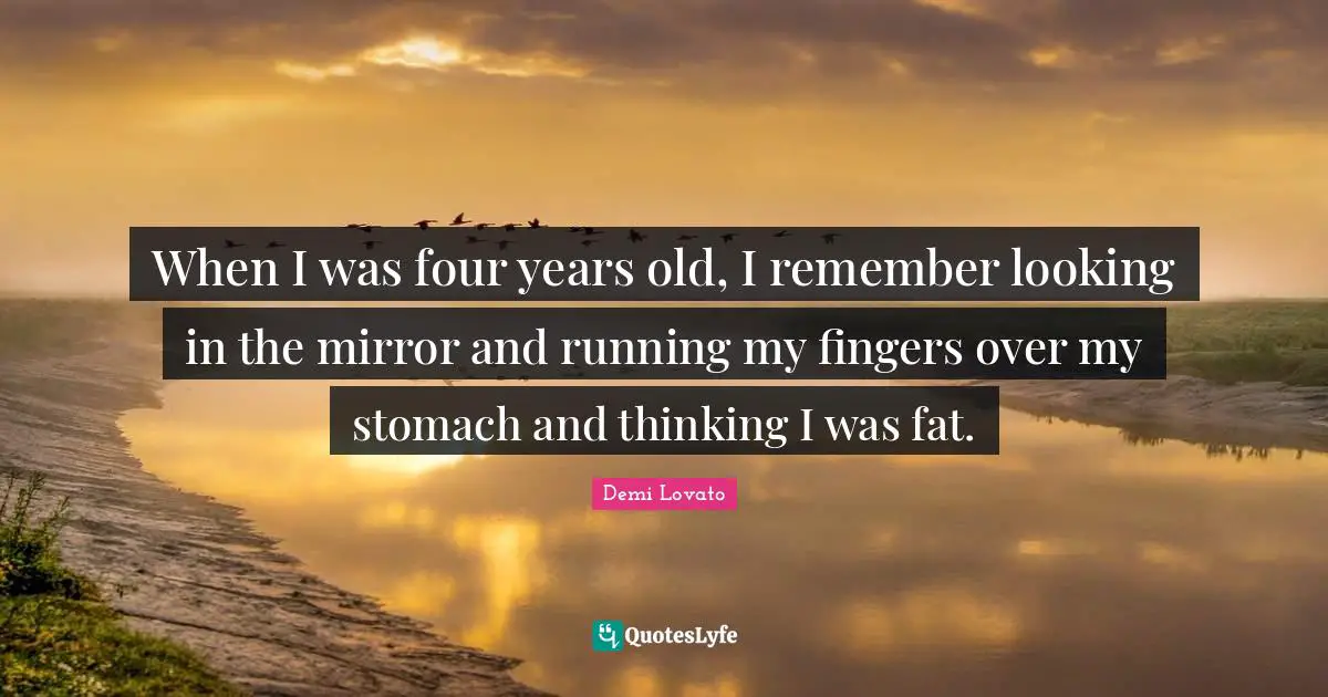When I was four years old, I remember looking in the mirror and running my fingers over my stomach and thinking I was fat.