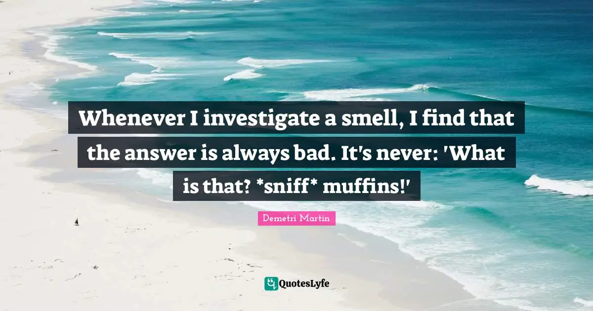 Muffins Quotes: "Whenever I investigate a smell, I find that the answer is always bad. It's never: 'What is that? *sniff* muffins!'"