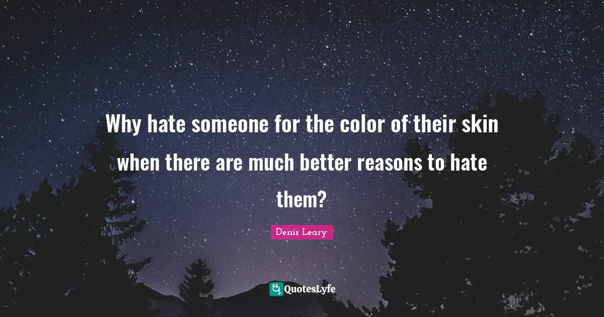 Why hate someone for the color of their skin when there are much better reasons to hate them?