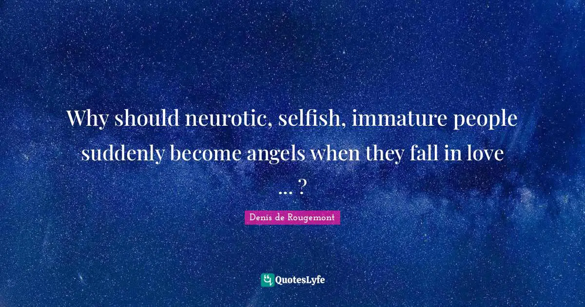 Selfish Quotes: "Why should neurotic, selfish, immature people suddenly become angels when they fall in love ... ?"
