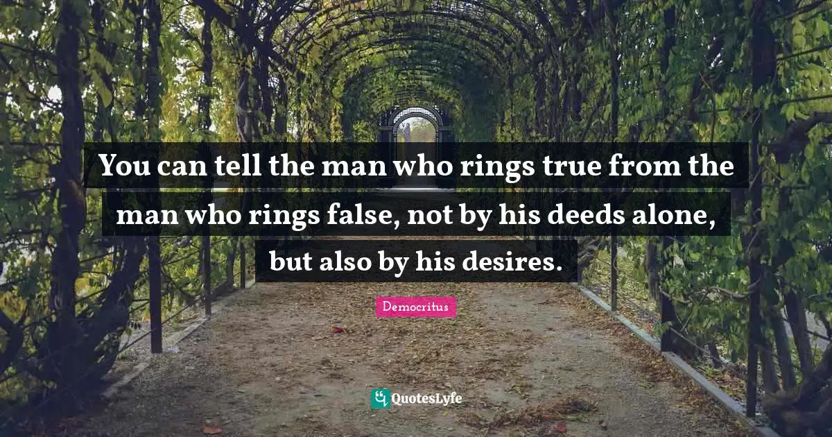 Rings Quotes: "You can tell the man who rings true from the man who rings false, not by his deeds alone, but also by his desires."