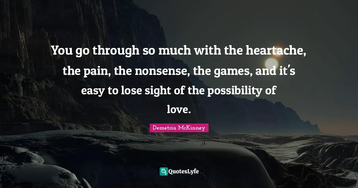You go through so much with the heartache, the pain, the nonsense, the games, and it's easy to lose sight of the possibility of love.