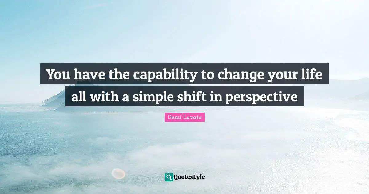 Demi Lovato Quotes: "You have the capability to change your life all with a simple shift in perspective"