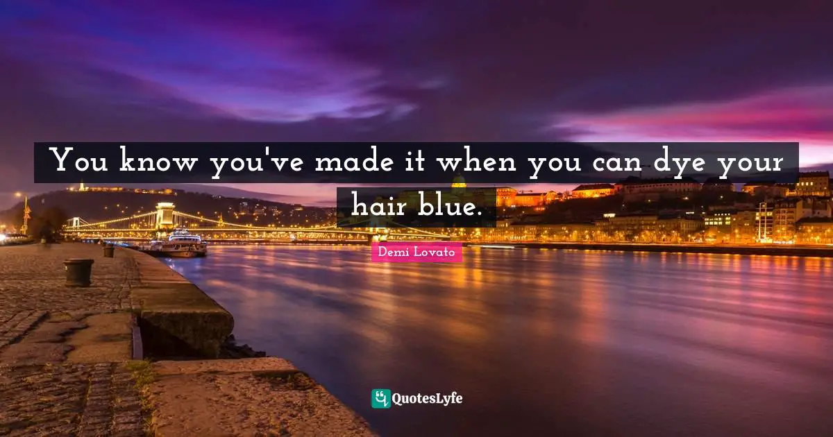 Demi Lovato Quotes: "You know you've made it when you can dye your hair blue."