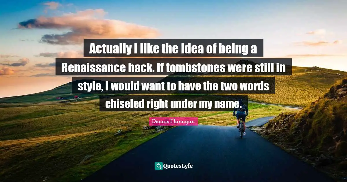 Actually I like the idea of being a Renaissance hack. If tombstones were still in style, I would want to have the two words chiseled right under my name.