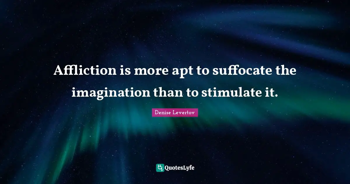 Affliction is more apt to suffocate the imagination than to stimulate it.
