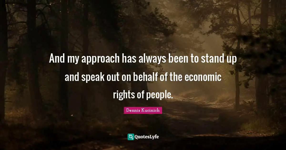 And my approach has always been to stand up and speak out on behalf of the economic rights of people.