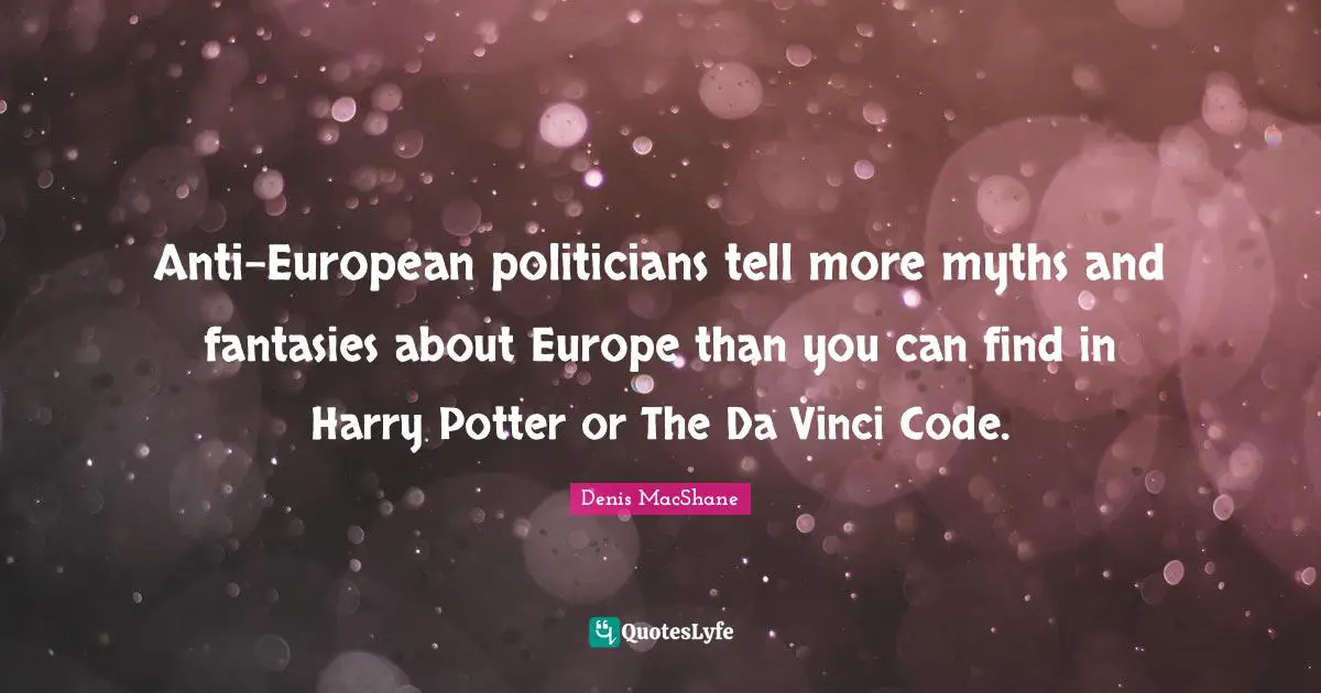 Denis MacShane Quotes: "Anti-European politicians tell more myths and fantasies about Europe than you can find in Harry Potter or The Da Vinci Code."