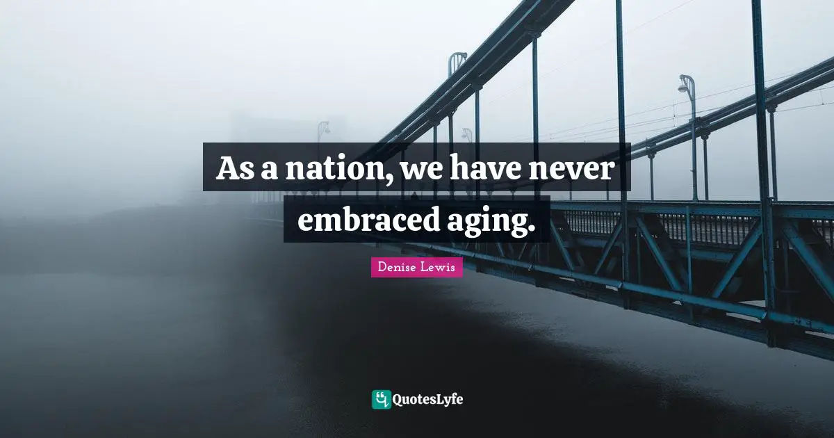 As a nation, we have never embraced aging.