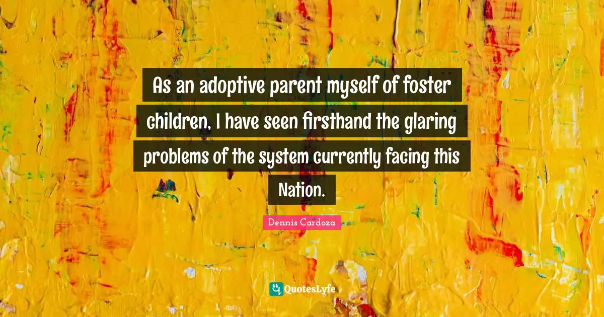 As an adoptive parent myself of foster children, I have seen firsthand the glaring problems of the system currently facing this Nation.