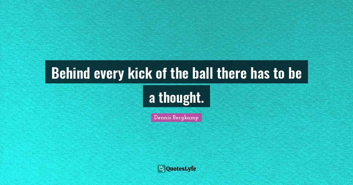 Behind every kick of the ball there has to be a thought.