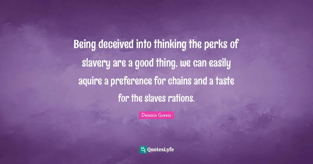 Preference Quotes: "Being deceived into thinking the perks of slavery are a good thing, we can easily aquire a preference for chains and a taste for the slaves rations."