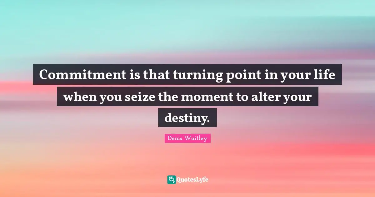 Seize The Moment Quotes: "Commitment is that turning point in your life when you seize the moment to alter your destiny."