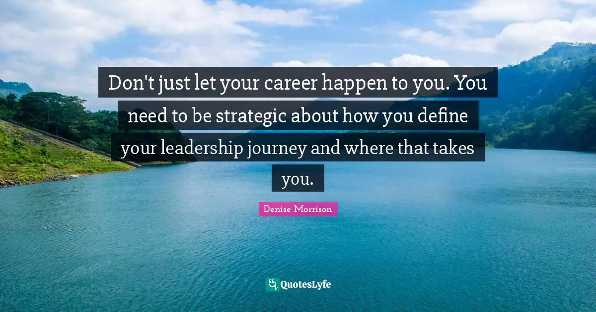 Strategic Quotes: "Don't just let your career happen to you. You need to be strategic about how you define your leadership journey and where that takes you."