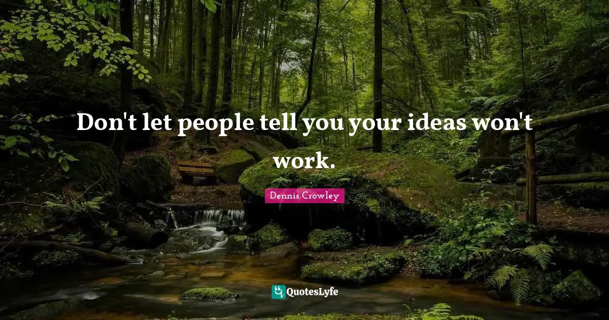 Don't let people tell you your ideas won't work.