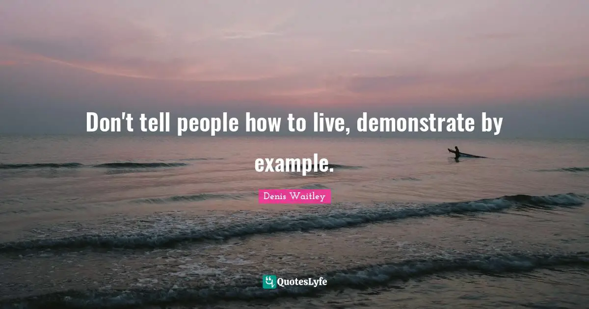 Don't tell people how to live, demonstrate by example.