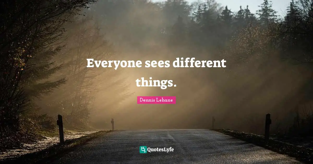 Everyone sees different things.