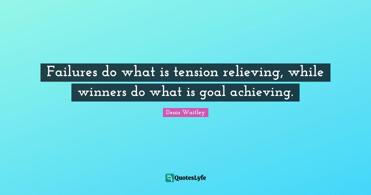 Denis Waitley Quotes: "Failures do what is tension relieving, while winners do what is goal achieving."