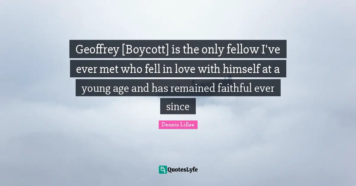 Geoffrey [Boycott] is the only fellow I've ever met who fell in love with himself at a young age and has remained faithful ever since