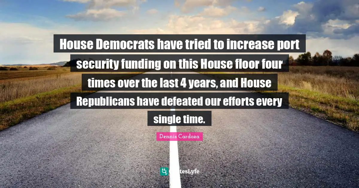 House Democrats have tried to increase port security funding on this House floor four times over the last 4 years, and House Republicans have defeated our efforts every single time.
