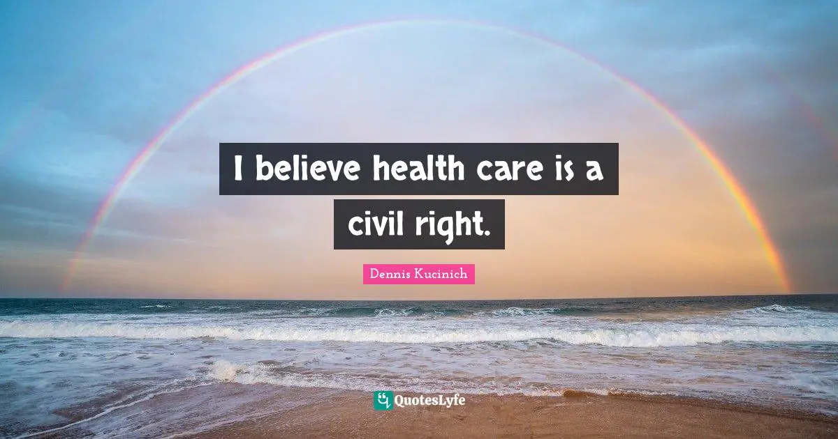 I believe health care is a civil right.