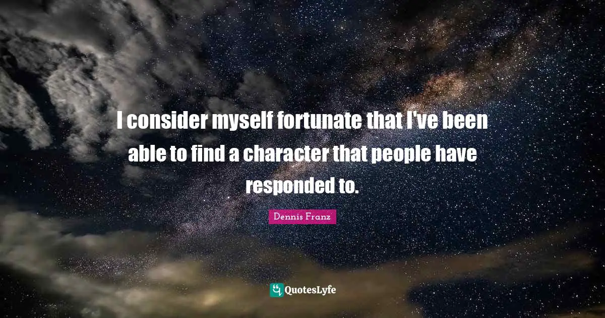 I consider myself fortunate that I've been able to find a character that people have responded to.