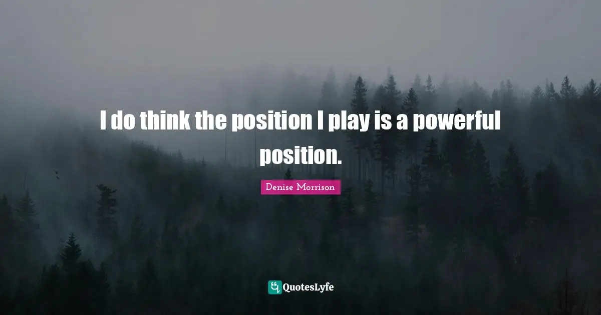 I do think the position I play is a powerful position.