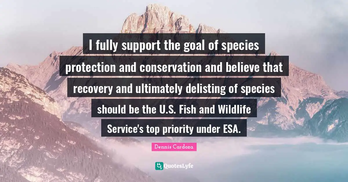 I fully support the goal of species protection and conservation and believe that recovery and ultimately delisting of species should be the U.S. Fish and Wildlife Service's top priority under ESA.