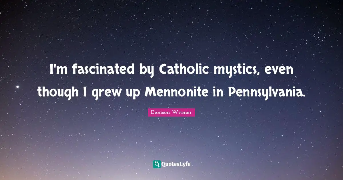 I'm fascinated by Catholic mystics, even though I grew up Mennonite in Pennsylvania.