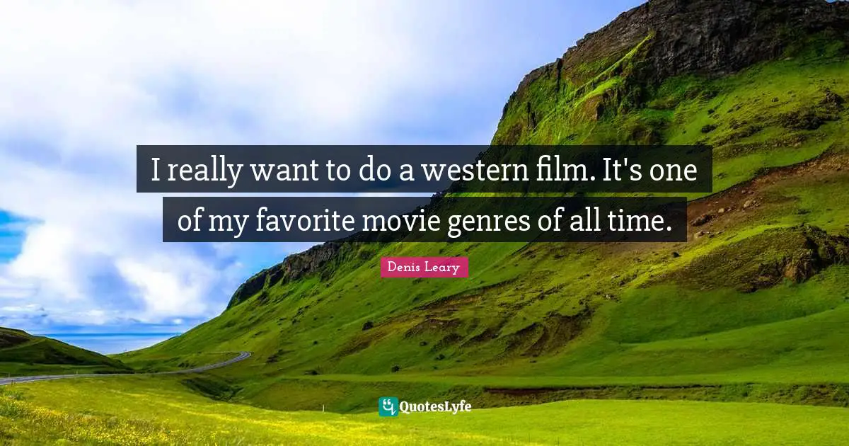 I really want to do a western film. It's one of my favorite movie genres of all time.