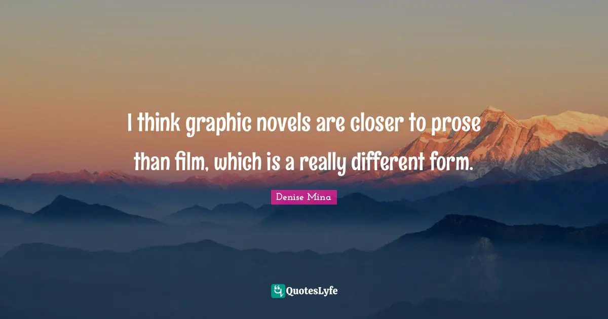 I think graphic novels are closer to prose than film, which is a reall ...