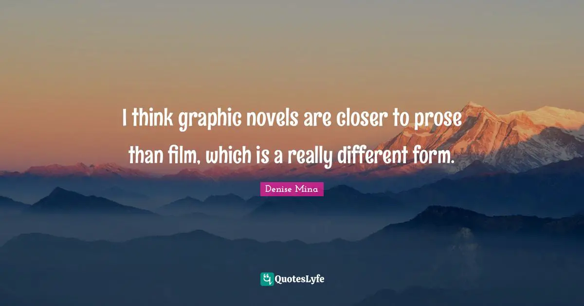 I think graphic novels are closer to prose than film, which is a really different form.