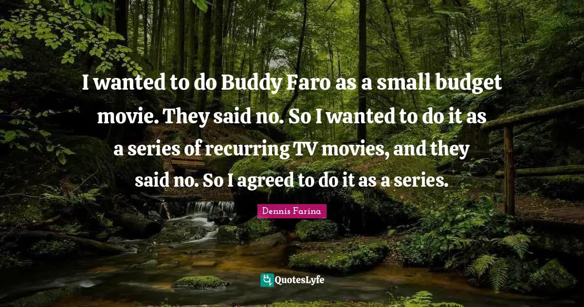I wanted to do Buddy Faro as a small budget movie. They said no. So I wanted to do it as a series of recurring TV movies, and they said no. So I agreed to do it as a series.