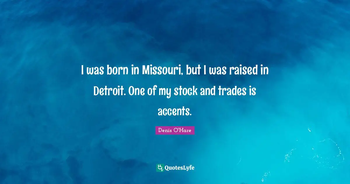 I was born in Missouri, but I was raised in Detroit. One of my stock and trades is accents.