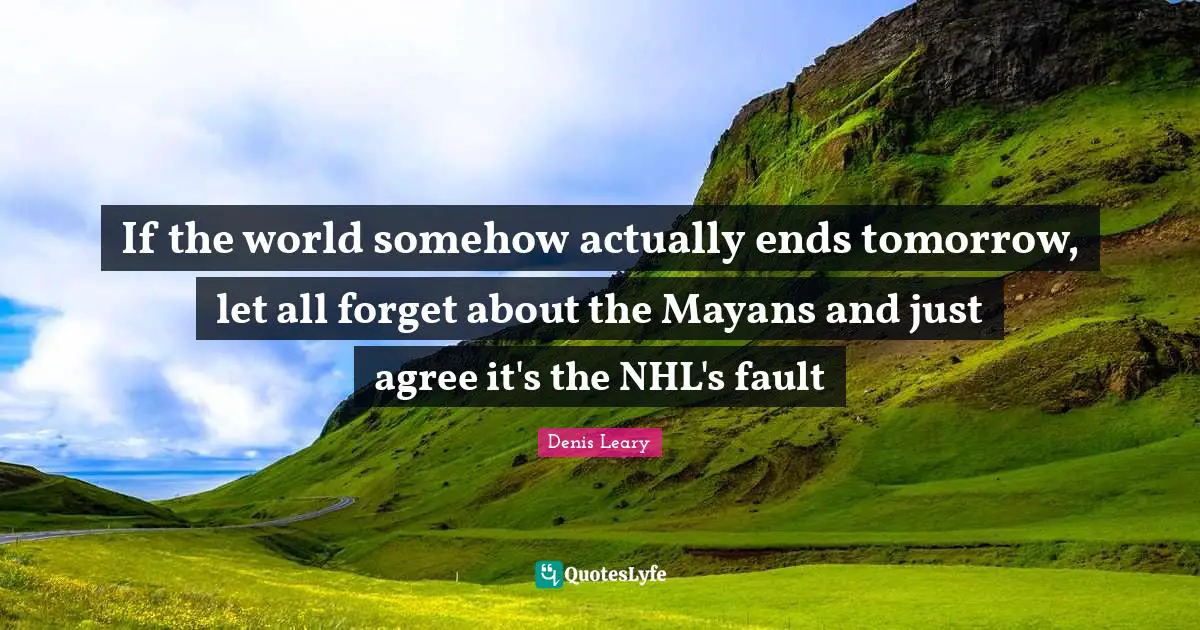 If the world somehow actually ends tomorrow, let all forget about the Mayans and just agree it's the NHL's fault