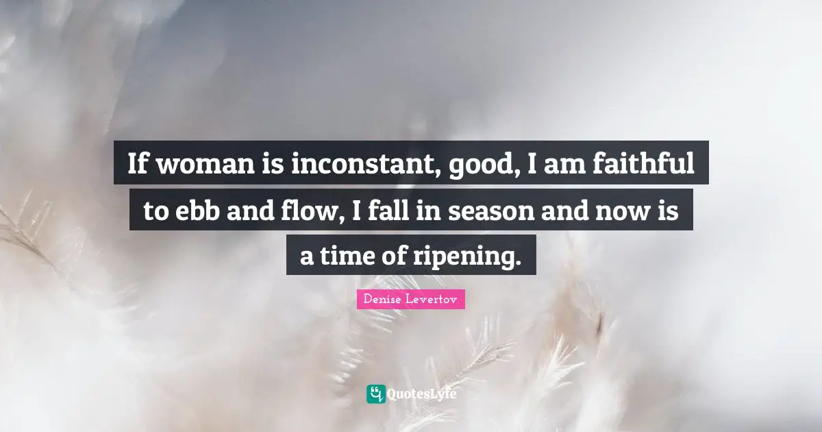 Ripening Quotes: "If woman is inconstant, good, I am faithful to ebb and flow, I fall in season and now is a time of ripening."