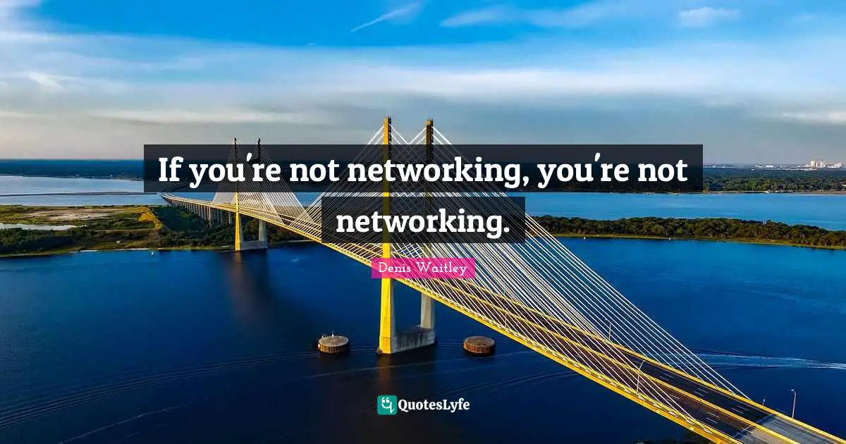 If you're not networking, you're not networking.