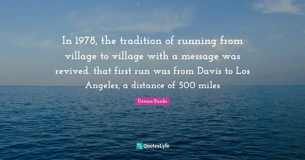In 1978, the tradition of running from village to village with a message was revived. that first run was from Davis to Los Angeles, a distance of 500 miles