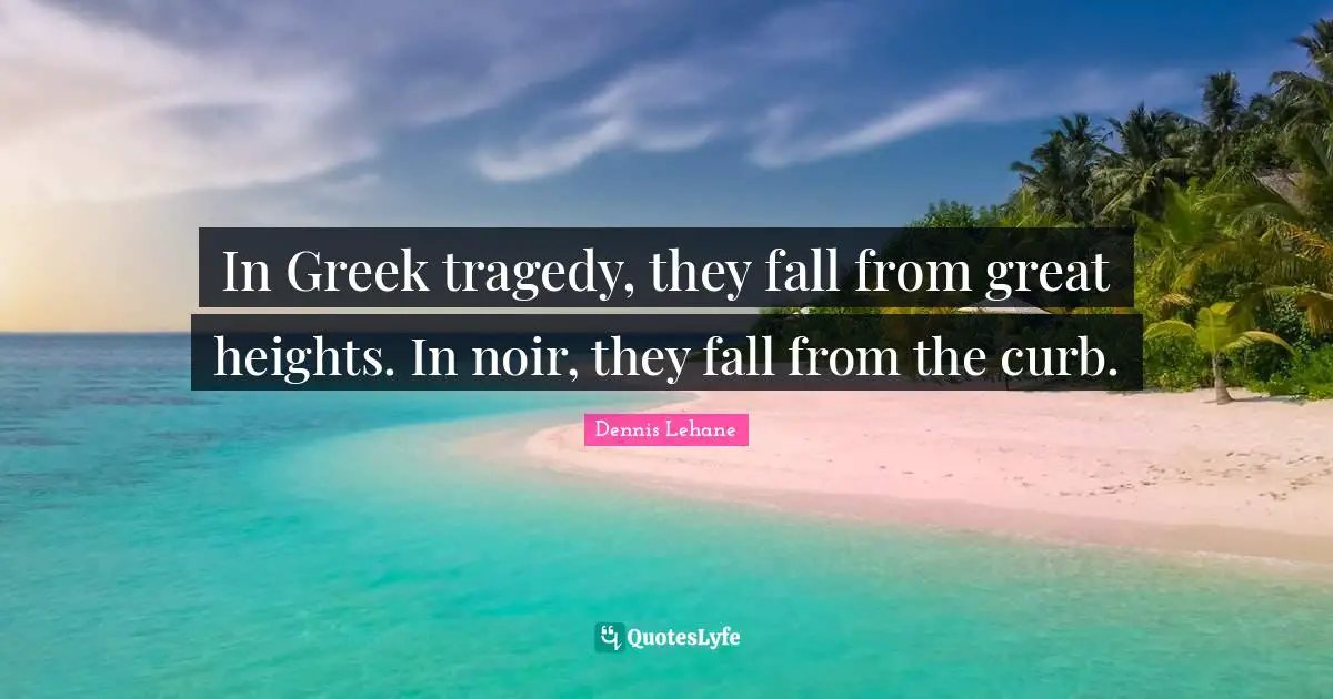 Curb Quotes: "In Greek tragedy, they fall from great heights. In noir, they fall from the curb."