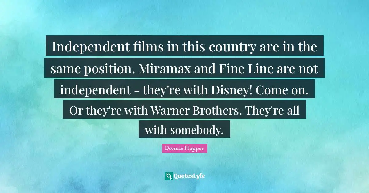 Independent films in this country are in the same position. Miramax and Fine Line are not independent - they're with Disney! Come on. Or they're with Warner Brothers. They're all with somebody.