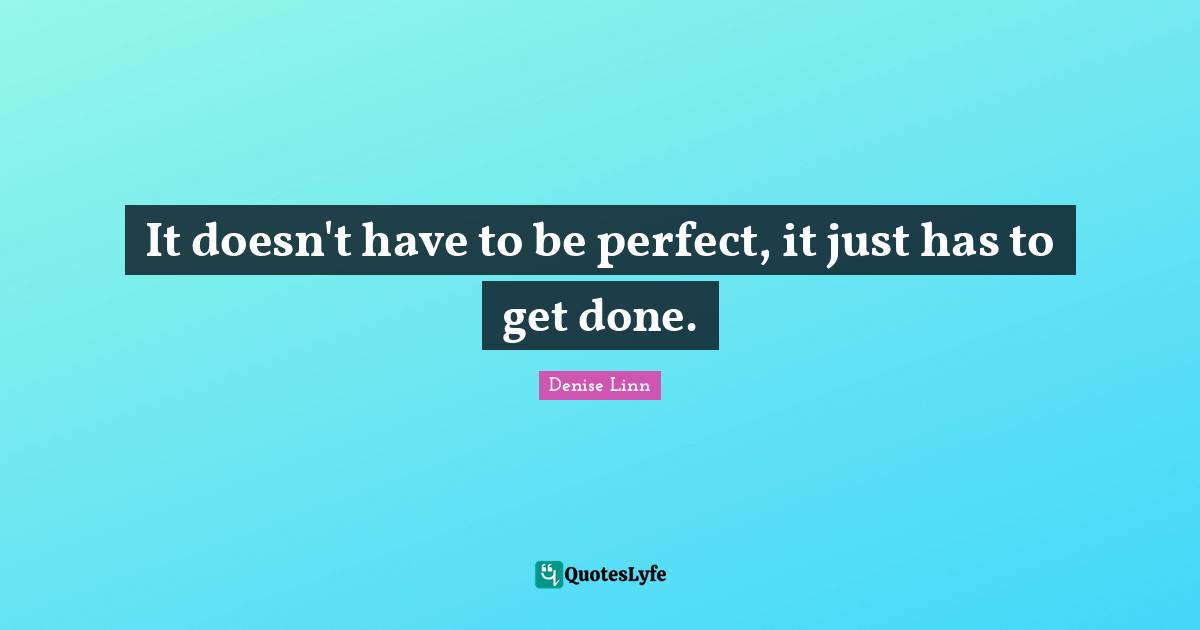 It doesn't have to be perfect, it just has to get done.