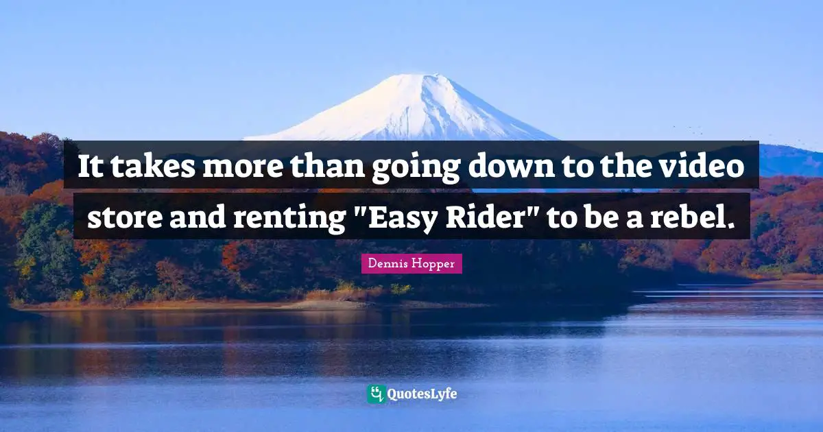 Dennis Hopper Quotes: It takes more than going down to the video store and renting