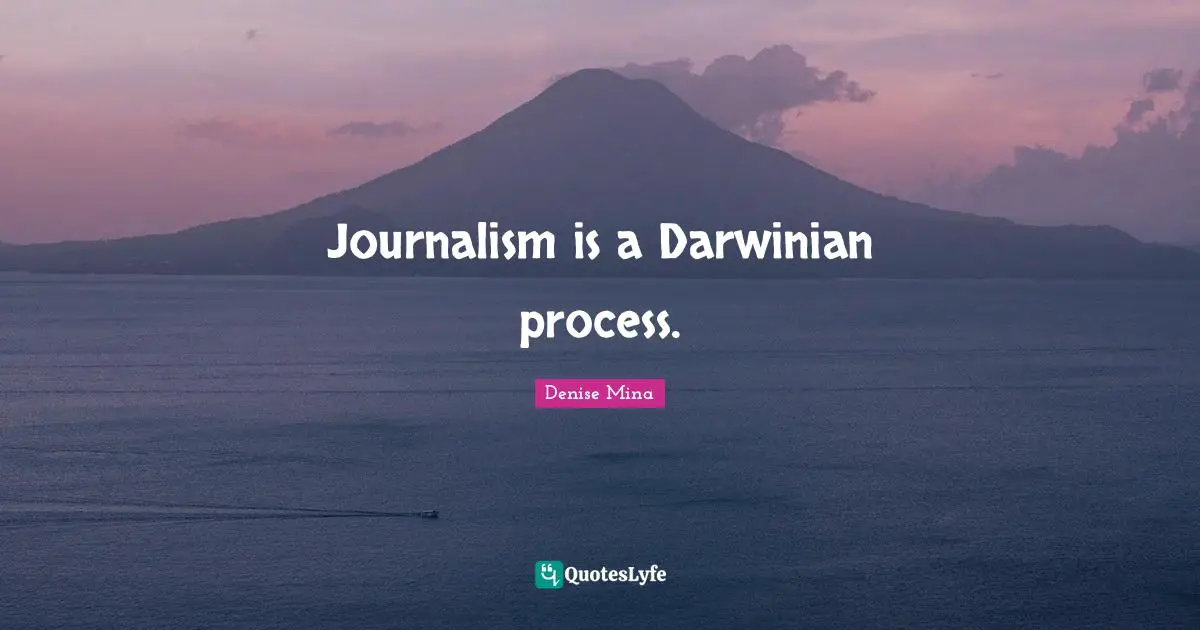Journalism is a Darwinian process.