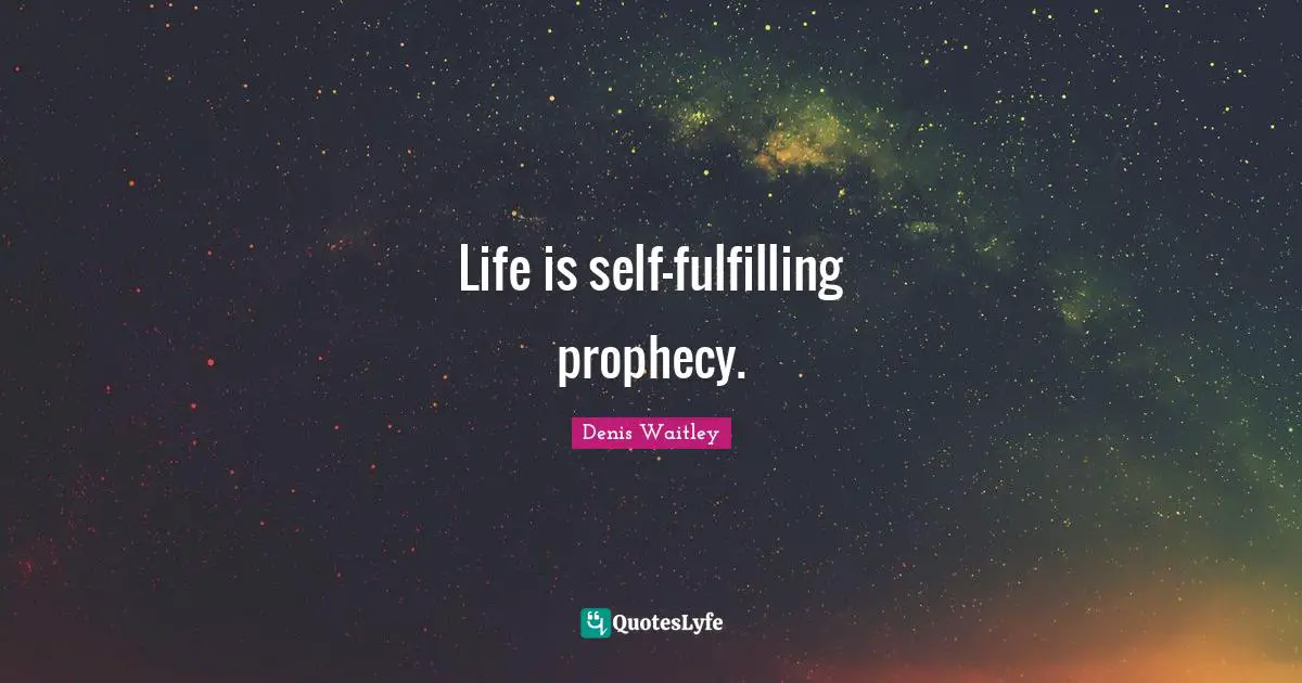 Prophecy Quotes: "Life is self-fulfilling prophecy."