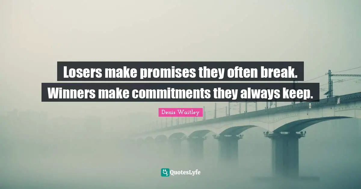Denis Waitley Quotes: "Losers make promises they often break. Winners make commitments they always keep."
