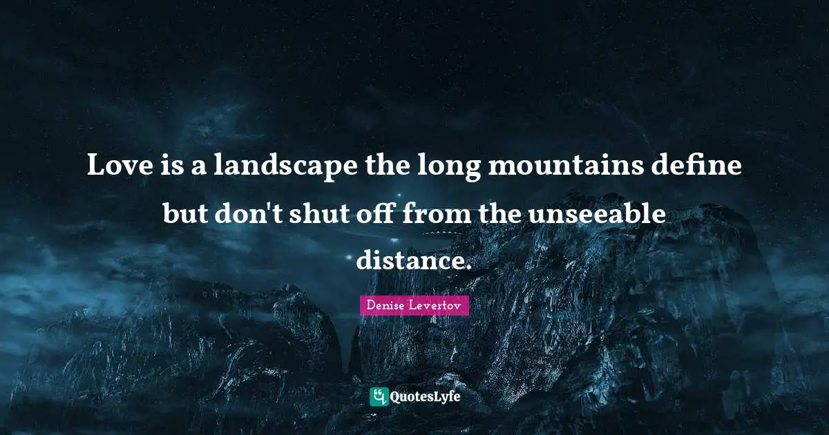 Love is a landscape the long mountains define but don't shut off from the unseeable distance.